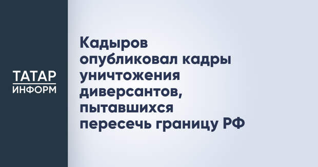 Кадыров опубликовал кадры уничтожения диверсантов, пытавшихся пересечь границу РФ