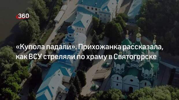 Жительница Святогорска рассказала об обстрелах ВСУ храма Святой Софии