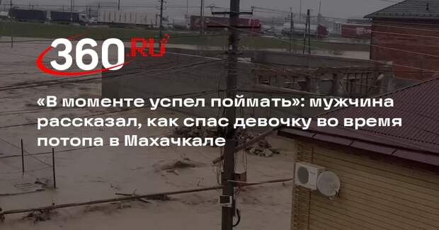 RT: мужчина вышел посмотреть на потоп и спас 6-летнего ребенка в Махачкале