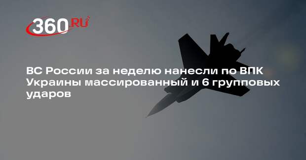 ВС России за неделю нанесли по ВПК Украины массированный и 6 групповых ударов