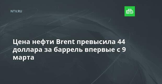 Цена нефти Brent превысила 44 доллара за баррель впервые с 9 марта