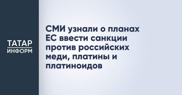 СМИ узнали о планах ЕС ввести санкции против российских меди, платины и платиноидов