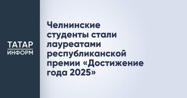 Челнинские студенты стали лауреатами республиканской премии «Достижение года 2025»