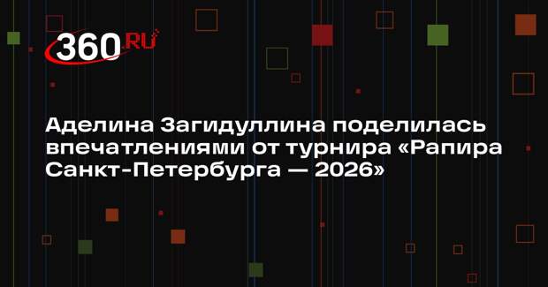 Аделина Загидуллина поделилась впечатлениями от турнира «Рапира Санкт-­Петербурга — 2026»