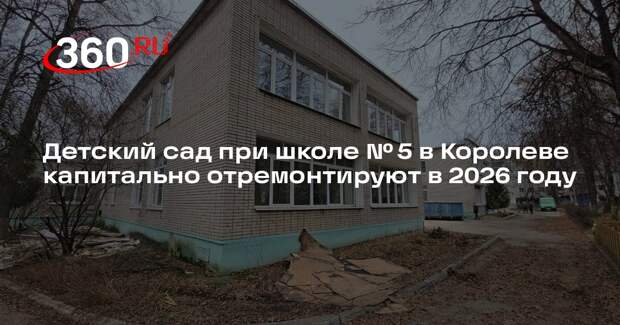Детский сад при школе № 5 в Королеве капитально отремонтируют в 2026 году