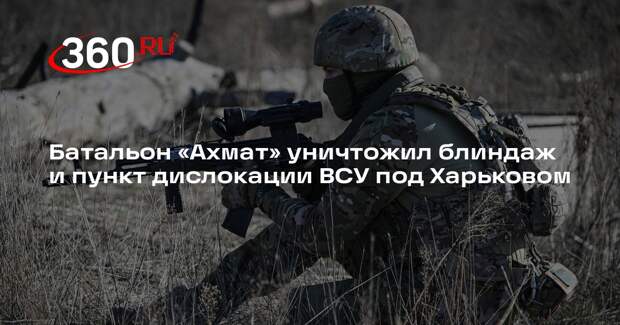 Батальон «Ахмат» уничтожил блиндаж и пункт дислокации ВСУ под Харьковом