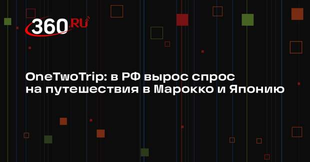 OneTwoTrip: в РФ вырос спрос на путешествия в Марокко и Японию