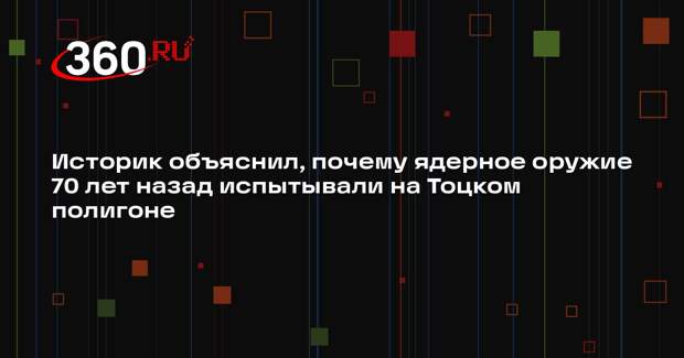 Историк Минц: ядерное оружие испытывали под Тоцком из-за сходства с Европой