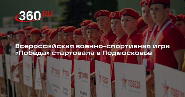 Всероссийская военно-спортивная игра «Победа» стартовала в Подмосковье