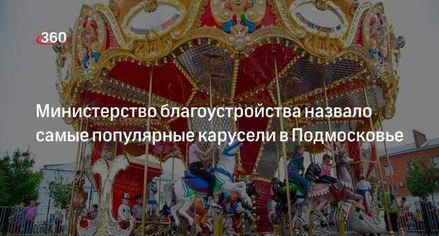 Министерство благоустройства назвало самые популярные карусели в Подмосковье