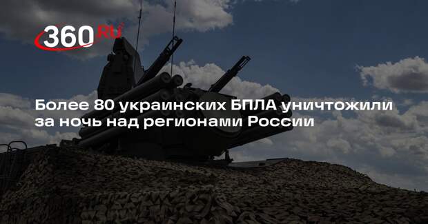 Более 80 украинских БПЛА уничтожили за ночь над регионами России