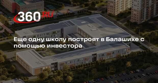 Еще одну школу построят в Балашихе с помощью инвестора