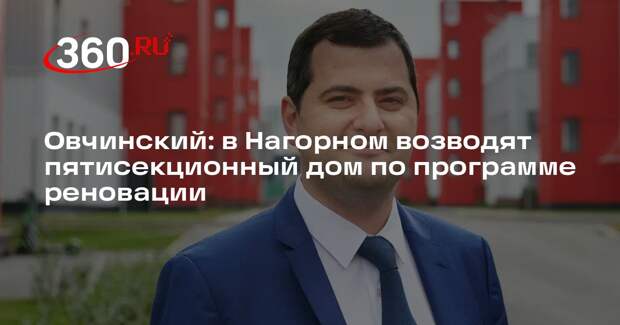Овчинский: в Нагорном возводят пятисекционный дом по программе реновации