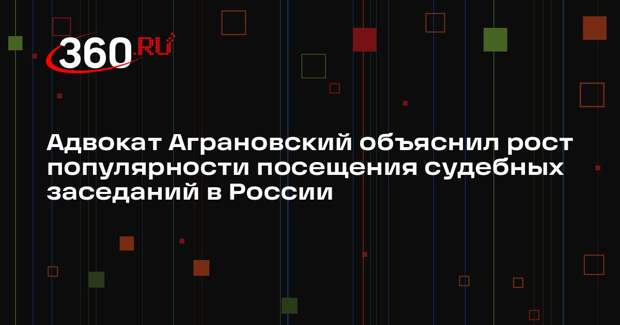 Адвокат Аграновский объяснил рост популярности посещения судебных заседаний в России