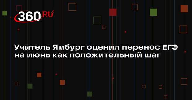Учитель Ямбург оценил перенос ЕГЭ на июнь как положительный шаг