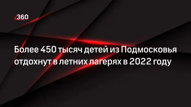 Более 450 тысяч детей из Подмосковья отдохнут в летних лагерях в 2022 году