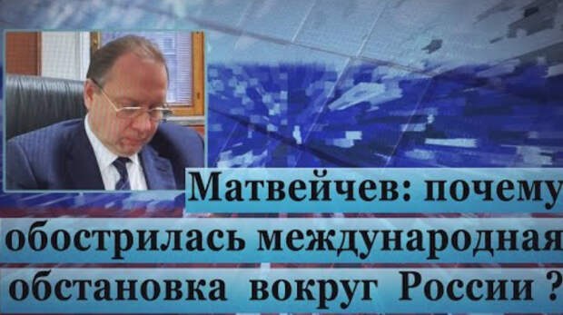 Матвейчев: почему обострилась международная обстановка вокруг России?