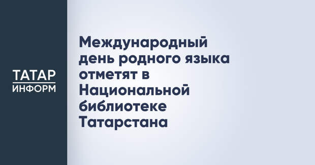Международный день родного языка отметят в Национальной библиотеке Татарстана