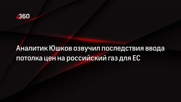 Аналитик Юшков озвучил последствия ввода потолка цен на российский газ для ЕС