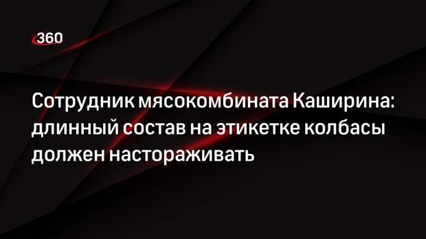 Сотрудник мясокомбината Каширина: длинный состав на этикетке колбасы должен настораживать