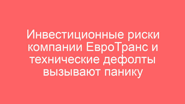Инвестиционные риски компании ЕвроТранс и технические дефолты вызывают панику