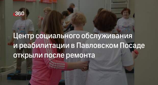 Центр социального обслуживания и реабилитации в Павловском Посаде открыли после ремонта