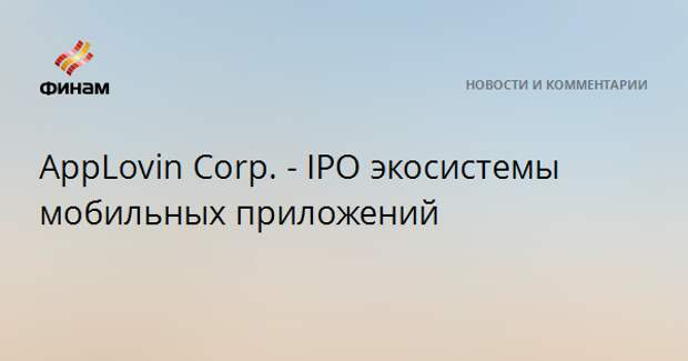 AppLovin Corp. - IPO экосистемы мобильных приложений