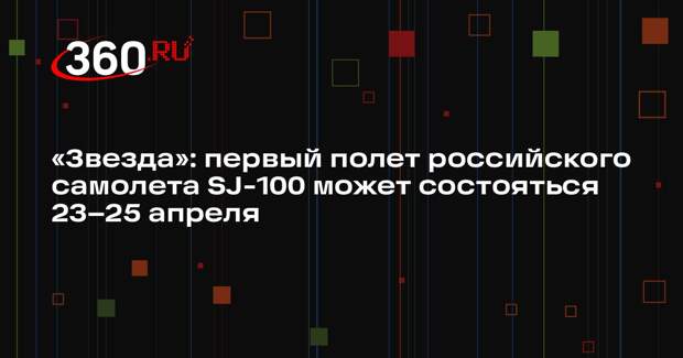 «Звезда»: первый полет российского самолета SJ-100 может состояться 23–25 апреля