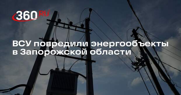 ВСУ повредили энергообъекты в Запорожской области