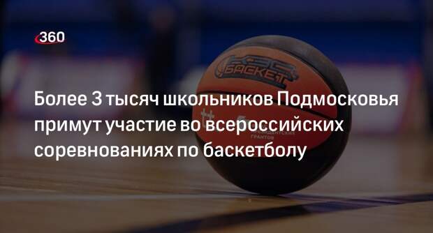 Более 3 тысяч школьников Подмосковья примут участие во всероссийских соревнованиях по баскетболу