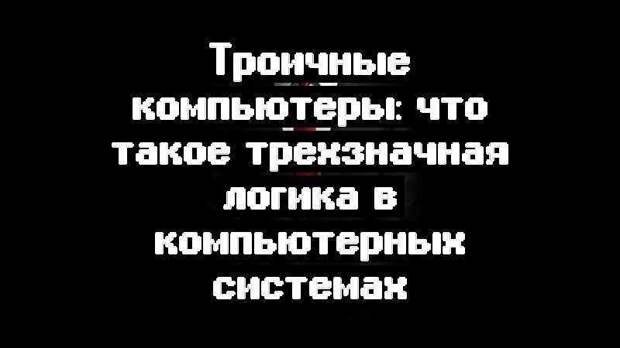 Троичные компьютеры: что такое трехзначная логика в компьютерных системах