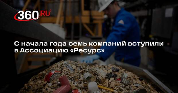 С начала года семь компаний вступили в Ассоциацию «Ресурс»