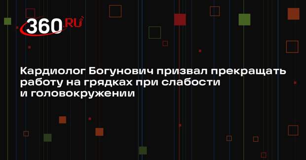 Кардиолог Богунович призвал прекращать работу на грядках при слабости и головокружении