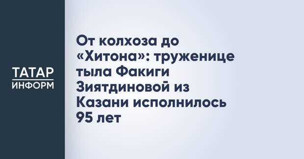 От колхоза до «Хитона»: труженице тыла Факиги Зиятдиновой из Казани исполнилось 95 лет