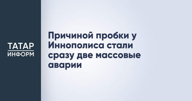 Причиной пробки у Иннополиса стали сразу две массовые аварии