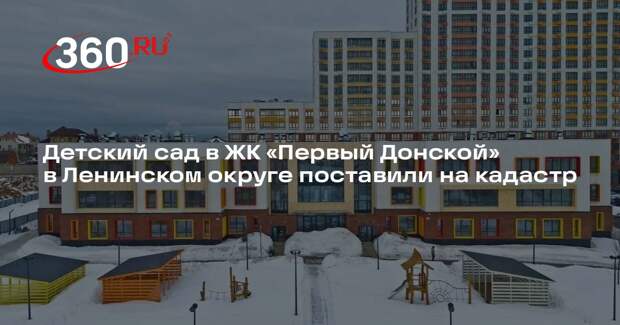 Детский сад в ЖК «Первый Донской» в Ленинском округе поставили на кадастр