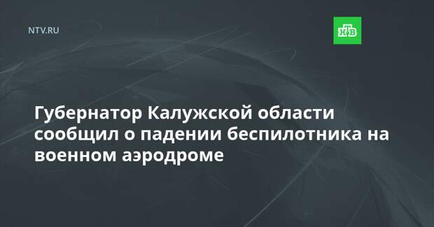 Губернатор Калужской области сообщил о падении беспилотника на военном аэродроме