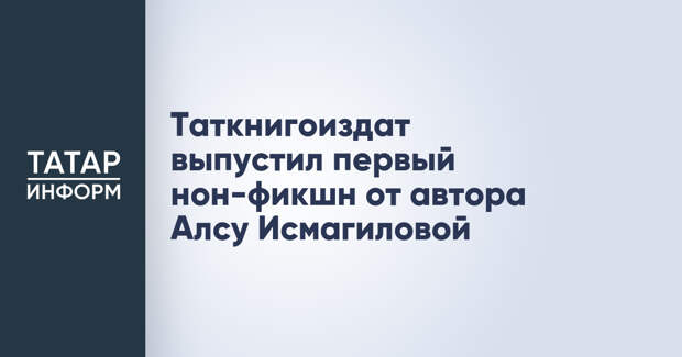 Таткнигоиздат выпустил первый нон-фикшн от автора Алсу Исмагиловой