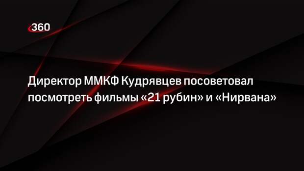 Директор ММКФ Кудрявцев посоветовал посмотреть фильмы «21 рубин» и «Нирвана»