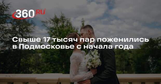 Свыше 17 тысяч пар поженились в Подмосковье с начала года