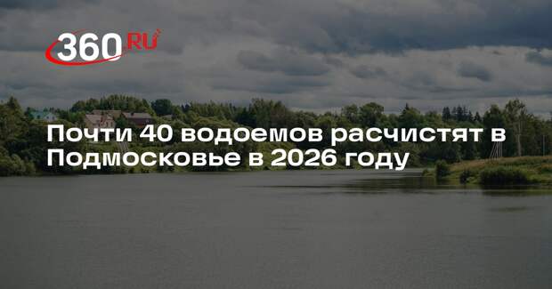 Почти 40 водоемов расчистят в Подмосковье в 2026 году