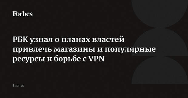 РБК узнал о планах властей привлечь магазины и популярные ресурсы к борьбе с VPN