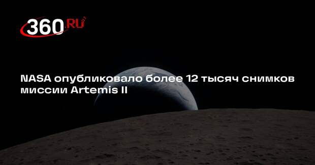 NASA опубликовало более 12 тысяч снимков миссии Artemis II