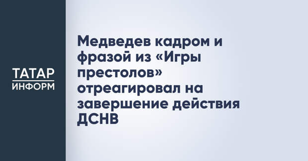 Медведев кадром и фразой из «Игры престолов» отреагировал на завершение действия ДСНВ