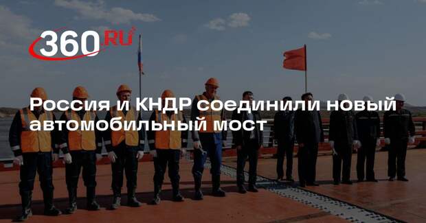 Минтранс: Россия и КНДР соединили автомобильный мост через реку Туманную