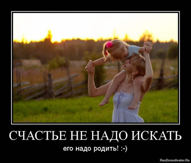 СЧАСТЬЕ НЕ НАДО ИСКАТЬ - его надо родить! :-) » Демотиваторы по ...