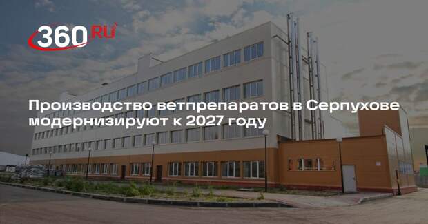 Производство ветпрепаратов в Серпухове модернизируют к 2027 году