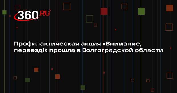 Профилактическая акция «Внимание, переезд!» прошла в Волгоградской области