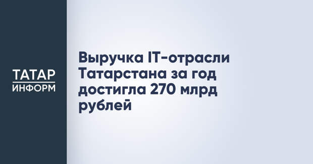 Выручка IТ-отрасли Татарстана за год достигла 270 млрд рублей