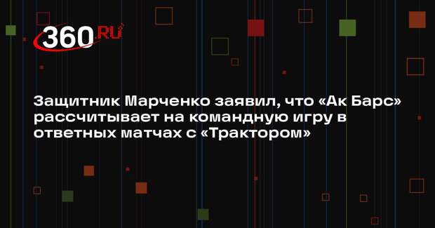 Защитник Марченко заявил, что «Ак Барс» рассчитывает на командную игру в ответных матчах с «Трактором»